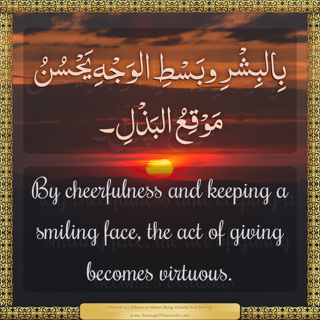 By cheerfulness and keeping a smiling face, the act of giving becomes...